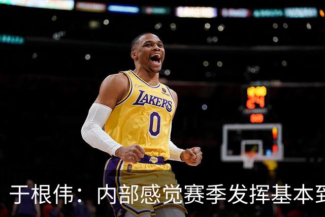 于根伟：内部感觉赛季发挥基本到极致 球迷观点应该不用做参考