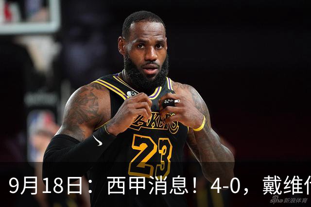 9月18日：西甲消息！4-0，戴维传射，李刚仁建功，马竞大胜奥萨苏纳升至第3